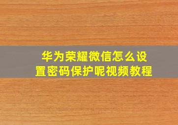 华为荣耀微信怎么设置密码保护呢视频教程