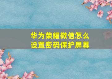 华为荣耀微信怎么设置密码保护屏幕