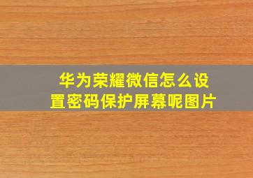 华为荣耀微信怎么设置密码保护屏幕呢图片