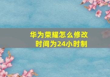 华为荣耀怎么修改时间为24小时制