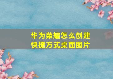 华为荣耀怎么创建快捷方式桌面图片