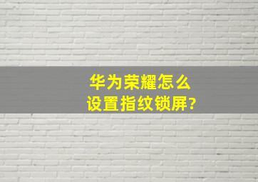 华为荣耀怎么设置指纹锁屏?