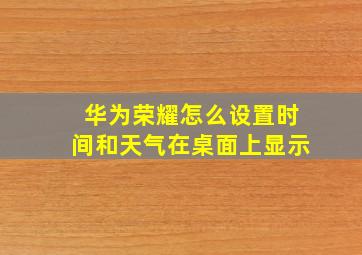 华为荣耀怎么设置时间和天气在桌面上显示