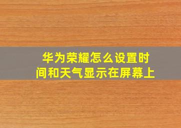 华为荣耀怎么设置时间和天气显示在屏幕上