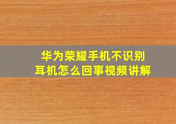 华为荣耀手机不识别耳机怎么回事视频讲解