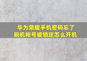 华为荣耀手机密码忘了刷机帐号被锁定怎么开机