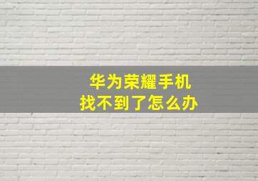 华为荣耀手机找不到了怎么办