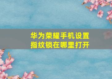 华为荣耀手机设置指纹锁在哪里打开