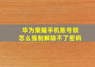 华为荣耀手机账号锁怎么强制解除不了密码