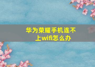 华为荣耀手机连不上wifi怎么办