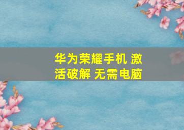 华为荣耀手机 激活破解 无需电脑