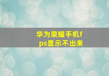 华为荣耀手机fps显示不出来