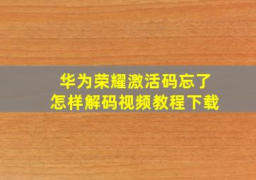 华为荣耀激活码忘了怎样解码视频教程下载