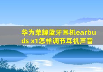 华为荣耀蓝牙耳机earbuds x1怎样调节耳机声音