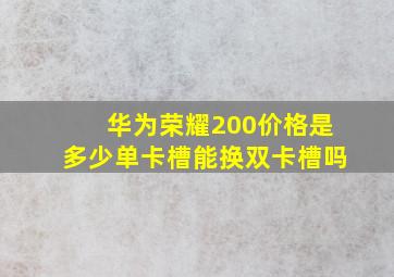 华为荣耀200价格是多少单卡槽能换双卡槽吗