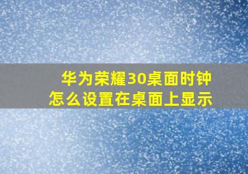 华为荣耀30桌面时钟怎么设置在桌面上显示