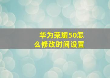 华为荣耀50怎么修改时间设置