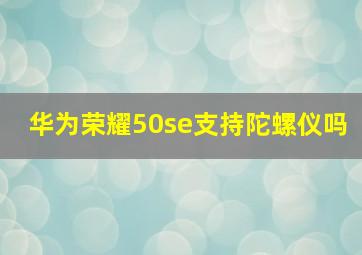 华为荣耀50se支持陀螺仪吗