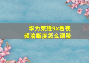 华为荣耀9x看视频清晰度怎么调整