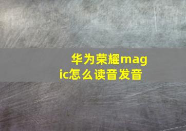 华为荣耀magic怎么读音发音