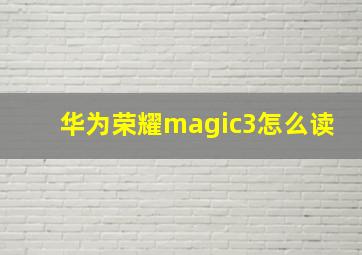 华为荣耀magic3怎么读