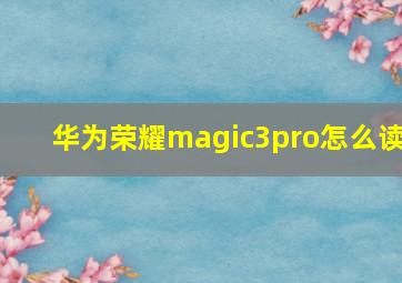 华为荣耀magic3pro怎么读