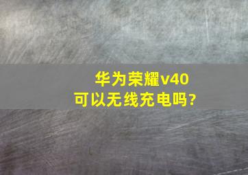 华为荣耀v40可以无线充电吗?