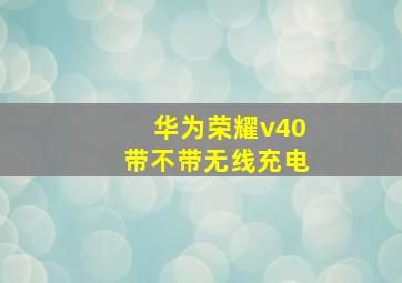 华为荣耀v40带不带无线充电