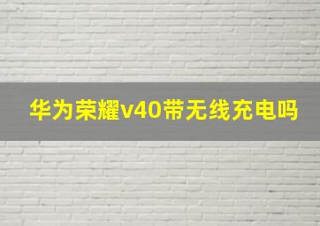 华为荣耀v40带无线充电吗