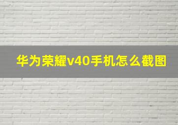 华为荣耀v40手机怎么截图