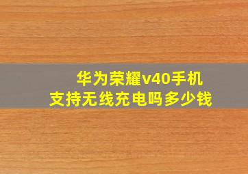 华为荣耀v40手机支持无线充电吗多少钱