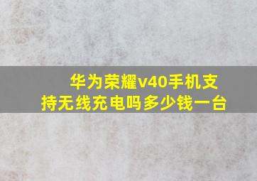 华为荣耀v40手机支持无线充电吗多少钱一台