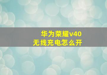 华为荣耀v40无线充电怎么开