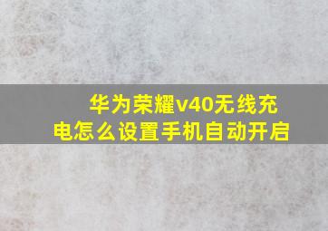 华为荣耀v40无线充电怎么设置手机自动开启