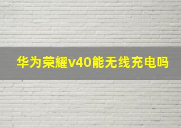 华为荣耀v40能无线充电吗