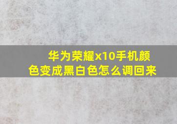 华为荣耀x10手机颜色变成黑白色怎么调回来