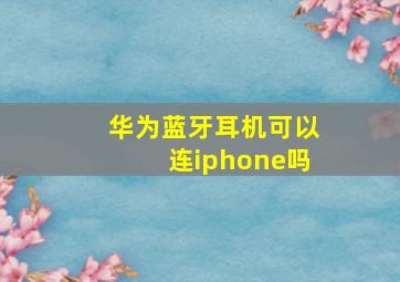 华为蓝牙耳机可以连iphone吗