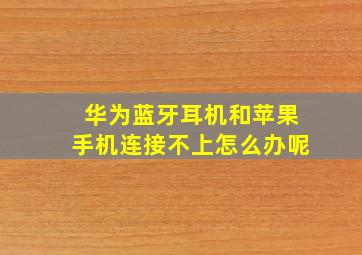 华为蓝牙耳机和苹果手机连接不上怎么办呢