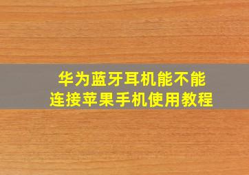 华为蓝牙耳机能不能连接苹果手机使用教程