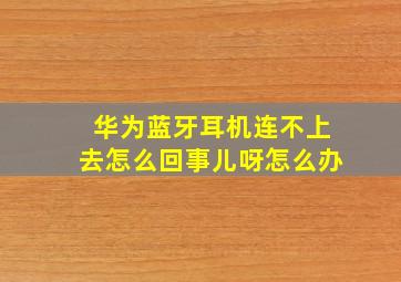 华为蓝牙耳机连不上去怎么回事儿呀怎么办