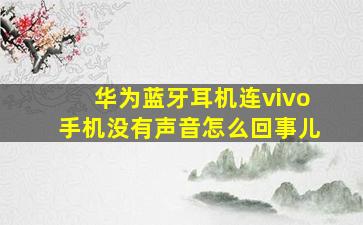 华为蓝牙耳机连vivo手机没有声音怎么回事儿