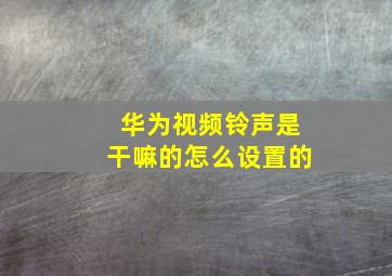 华为视频铃声是干嘛的怎么设置的