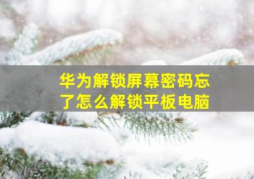 华为解锁屏幕密码忘了怎么解锁平板电脑