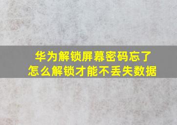 华为解锁屏幕密码忘了怎么解锁才能不丢失数据