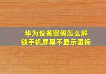 华为设备密码怎么解锁手机屏幕不显示图标