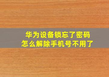 华为设备锁忘了密码怎么解除手机号不用了