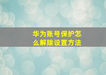 华为账号保护怎么解除设置方法