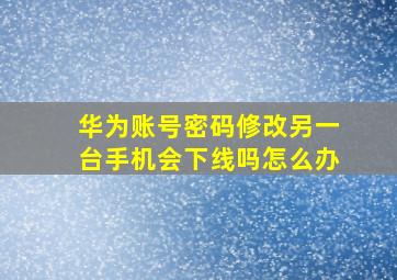 华为账号密码修改另一台手机会下线吗怎么办