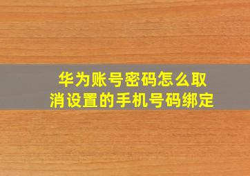 华为账号密码怎么取消设置的手机号码绑定