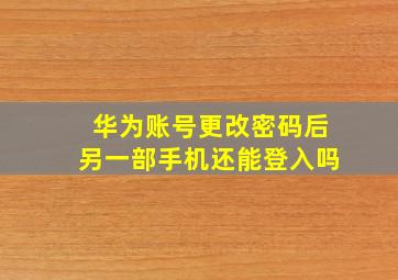 华为账号更改密码后另一部手机还能登入吗